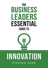 The Business Leaders Essential Guide to Innovation: How generate ground-breaking ideas and bring them market.