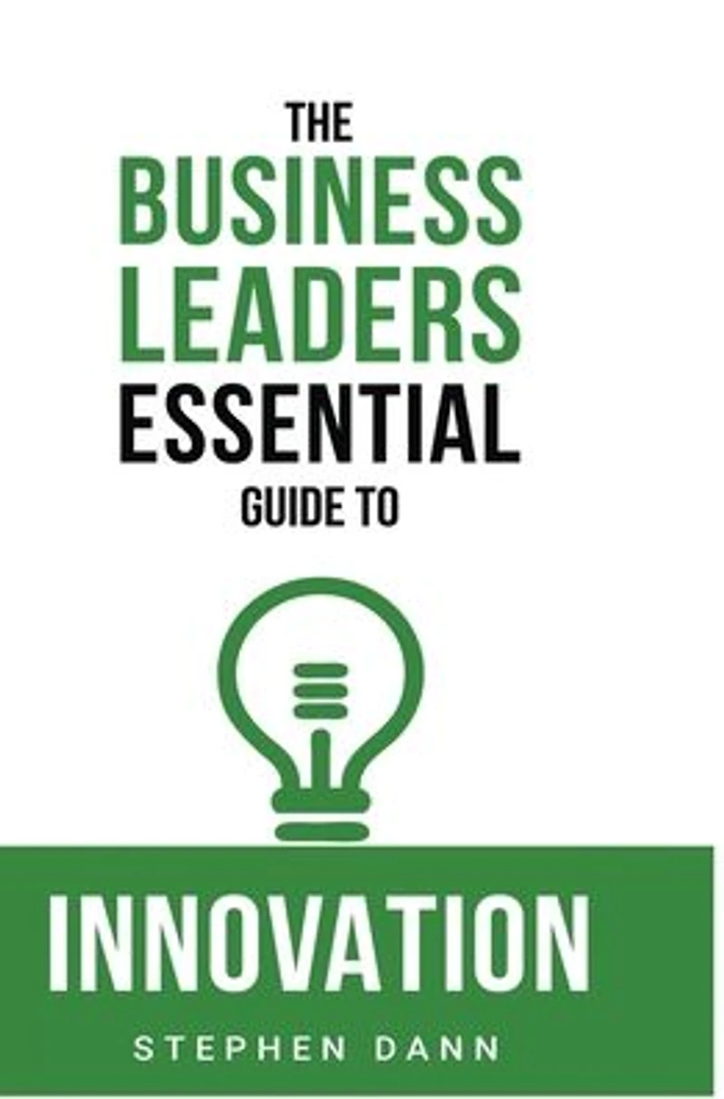 The Business Leaders Essential Guide to Innovation: How generate ground-breaking ideas and bring them market.