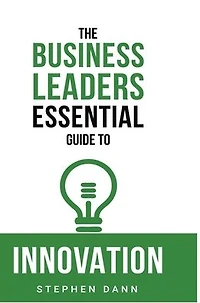 The Business Leaders Essential Guide to Innovation: How generate ground-breaking ideas and bring them market.
