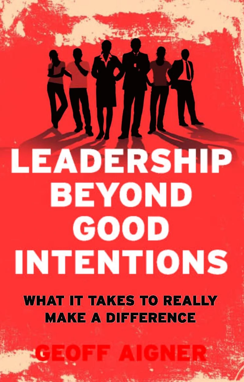 Leadership Beyond Good Intentions: What It Takes to Really Make a Difference