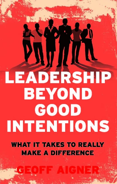 Leadership Beyond Good Intentions: What It Takes to Really Make a Difference