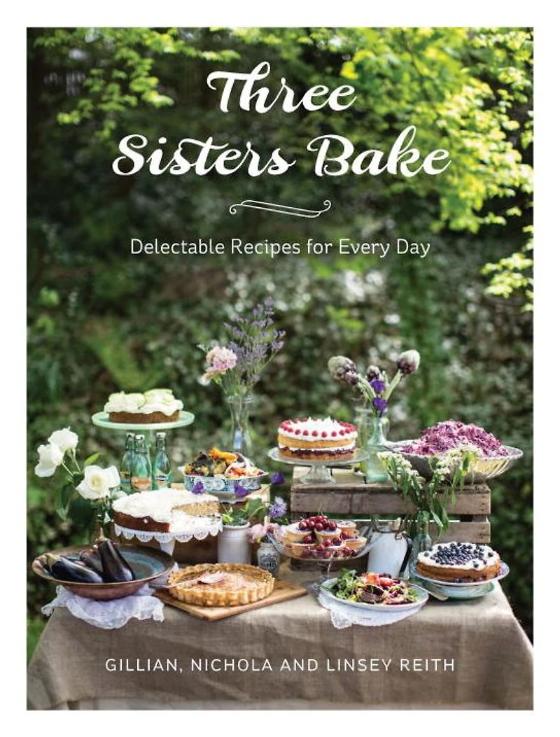 Three Sisters Bake: Delectable Recipes for Every Day