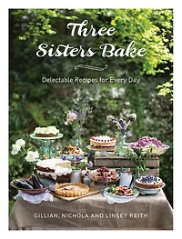 Three Sisters Bake: Delectable Recipes for Every Day