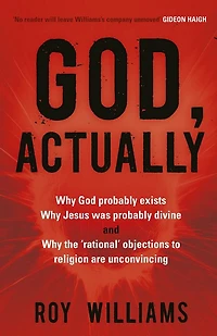 God, Actually: Why God Probably Exists, Jesus Was Divine, and the 'Rational' Objections to Religion Are Unconvincing