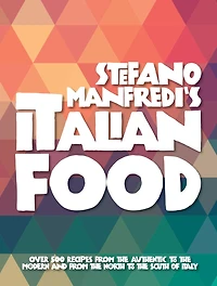Stefano Manfredi's Italian Food: Over 500 Recipes from the Traditional to the Modern and from the North to the South of Italy