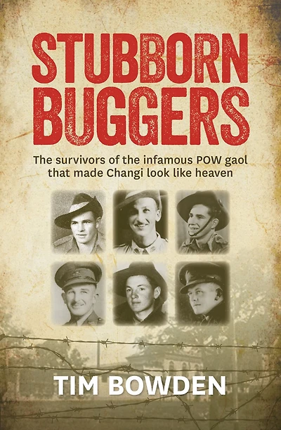 Stubborn Buggers: The Survivors of the Infamous POW Gaol That Made Changi Look Like Heaven