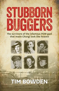 Stubborn Buggers: The Survivors of the Infamous POW Gaol That Made Changi Look Like Heaven