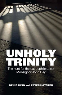 Unholy Trinity: The Hunt for the Paedophile Priest Monsignor John Day