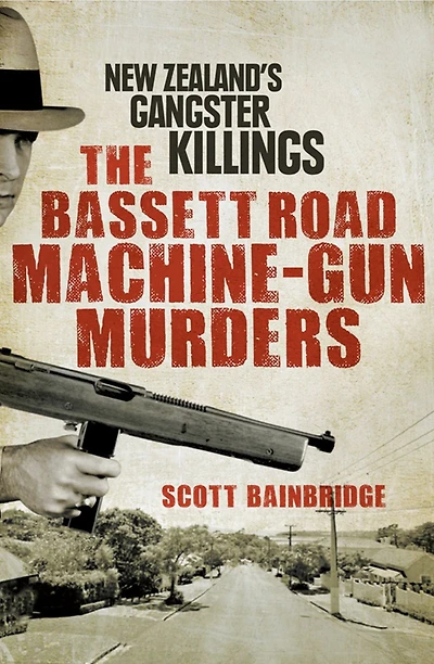 The Bassett Road Machine-Gun Murders: New Zealand's Gangster Killings