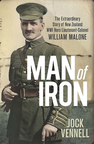 Man of Iron: The Extraordinary Story of New Zealand WWI Hero Lieutenant-Colonel William Malone