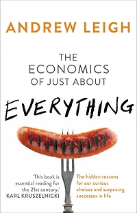 Economics of Just About Everything: The Hidden Reasons for Our Curious Choices and Surprising Successes in Life