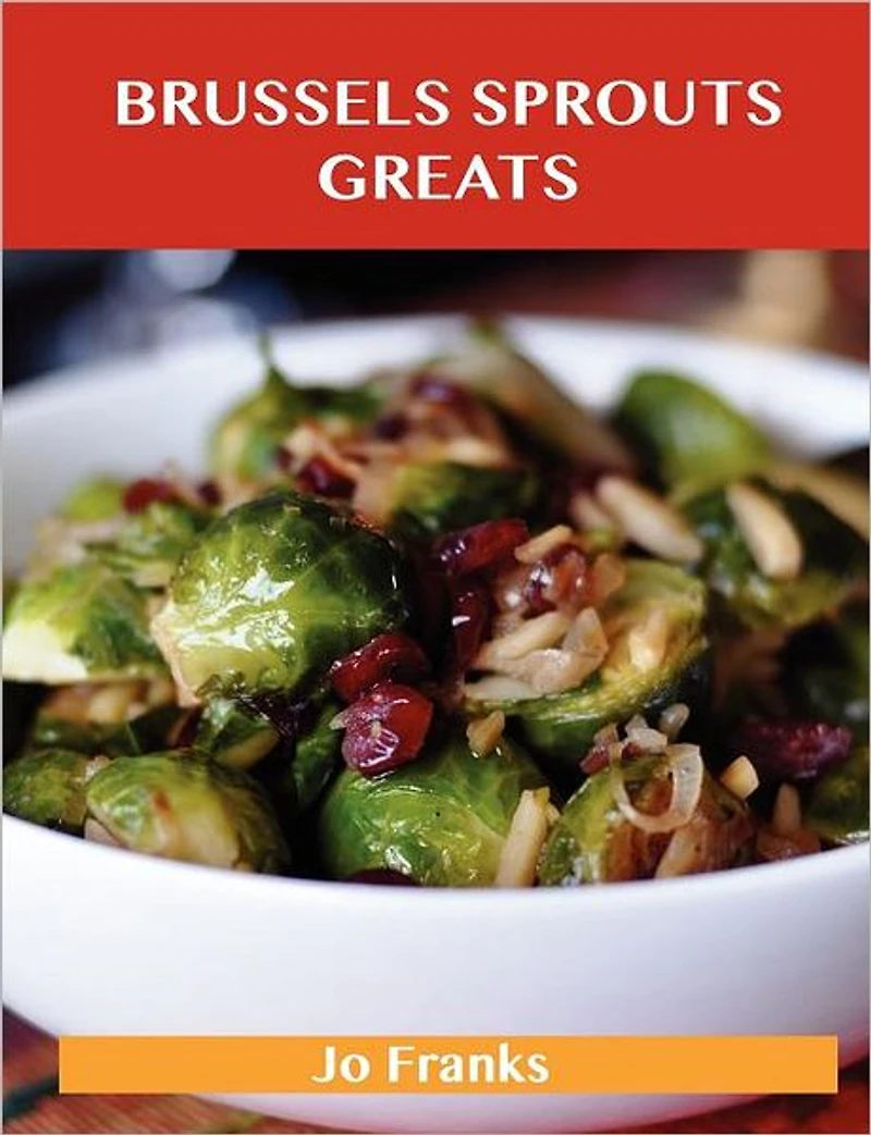 Brussels Sprouts Greats: Delicious Brussels Sprouts Recipes, the Top 31 Brussels Sprouts Recipes