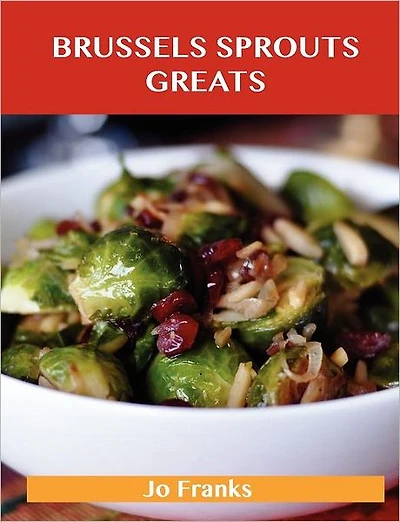 Brussels Sprouts Greats: Delicious Brussels Sprouts Recipes, the Top 31 Brussels Sprouts Recipes
