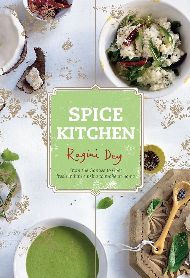 Spice Kitchen: From the Ganges to Goa - Fresh Indian Cuisine to Make at Home