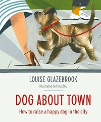 Dog About Town: How to Raise a Happy Dog in the City