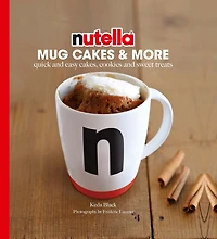 Nutella Mug Cakes and More: Quick Easy Cakes, Cookies Sweet Treats