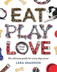 Eat, Play, Love (Your Dog): The Ultimate Guide for Every Dog Owner
