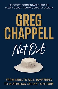 Greg Chappell: Not Out: From India to Ball Tampering to Australian Cricket's Future