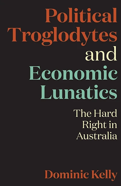Political Troglodytes and Economic Lunatics: The Hard Right in Australia