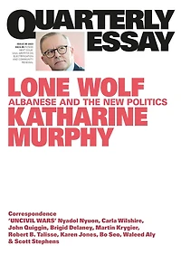Quarterly Essay 88 Lone Wolf: Albanese and the New Politics: Quarterly Essay 88