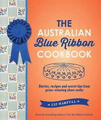 The Australian Blue Ribbon Cookbook: Stories, Recipes and Secret Tips from Prize-Winning Show Cooks
