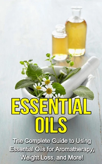 essential Oils: The complete guide to using oils for aromatherapy, weight loss, and more!