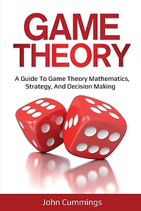 Game Theory: A Beginner's Guide to Theory Mathematics, Strategy & Decision-Making