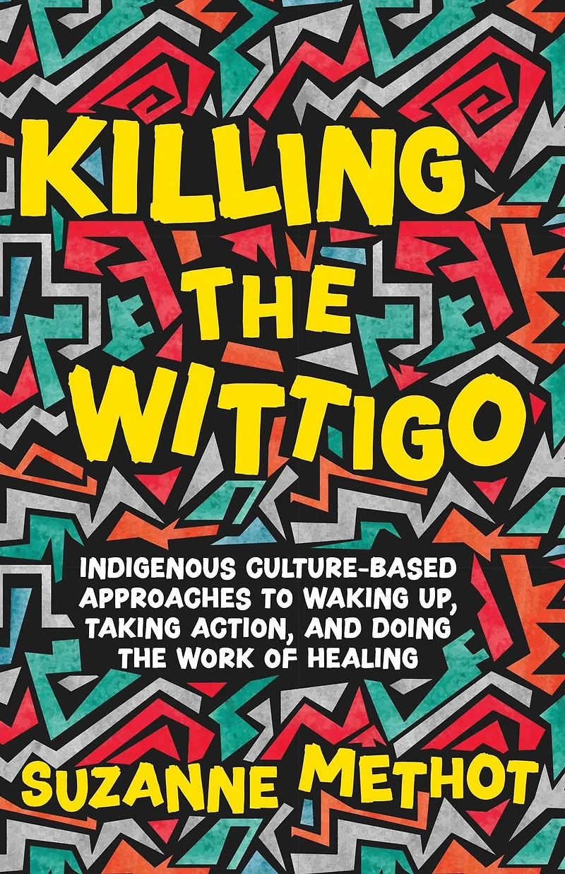 Killing the Wittigo: Indigenous Culture-Based Approaches to Waking Up, Taking Action, and Doing Work of Healing