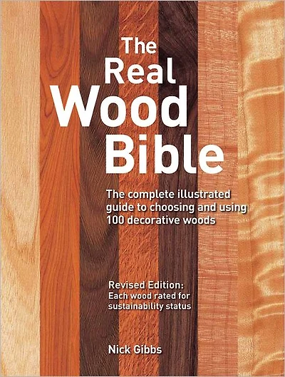 The Real Wood Bible: The Complete Illustrated Guide to Choosing and Using 100 Decorative Woods