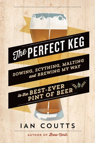 the Perfect Keg: Sowing, Scything, Malting and Brewing My Way to Best-Ever Pint of Beer