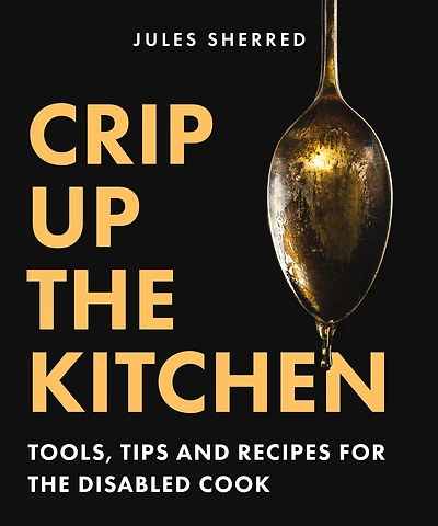 Crip Up the Kitchen: Tools, Tips, and Recipes for Disabled Cook