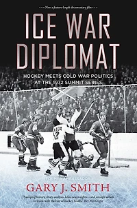 Ice War Diplomat: Hockey Meets Cold Politics at the 1972 Summit Series