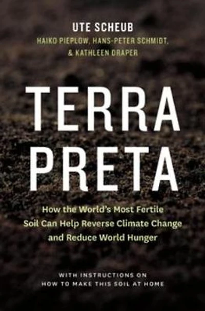 Terra Preta: How the World's Most Fertile Soil Can Help Reverse Climate Change and Reduce World Hunger