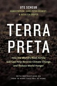 Terra Preta: How the World's Most Fertile Soil Can Help Reverse Climate Change and Reduce World Hunger