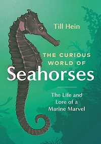 The Curious World of Seahorses: Life and Lore a Marine Marvel