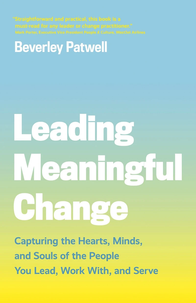 Leading Meaningful Change: Capturing the Hearts, Minds, and Souls of People You Lead, Work With, Serve