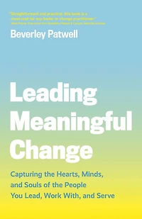 Leading Meaningful Change: Capturing the Hearts, Minds, and Souls of People You Lead, Work With, Serve