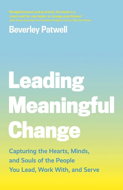 Leading Meaningful Change: Capturing the Hearts, Minds, and Souls of People You Lead, Work With, Serve
