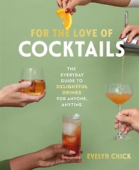For the Love of Cocktails: The Everyday Guide to Delightful Drinks for Anyone, Anytime