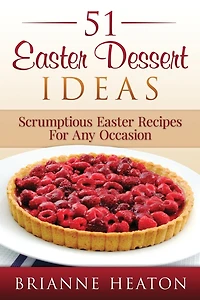 51 Easter Dessert Ideas: Scrumptious Recipes For Any Occasion:
