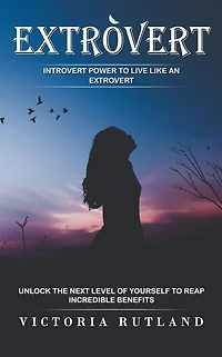 Extrovert: Introvert Power to Live Like an Extrovert (Unlock the Next Level of Yourself to Reap Incredible Benefits)