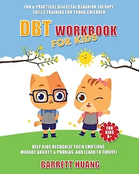 DBT Workbook For Kids: Fun & Practical Dialectal Behavior Therapy Skills Training For Young Children Help Kids Manage Anxiety & Phobias, Recognize Their Emotions, and Learn To Thrive!