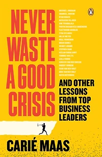 Never Waste a Good Crisis: And other lessons from top business leaders
