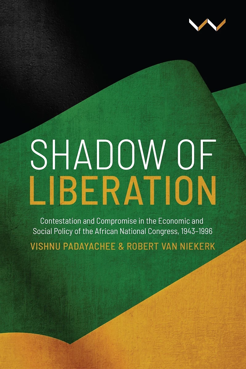 Shadow of Liberation: Contestation and Compromise the Economic Social Policy African National Congress, 1943-1996