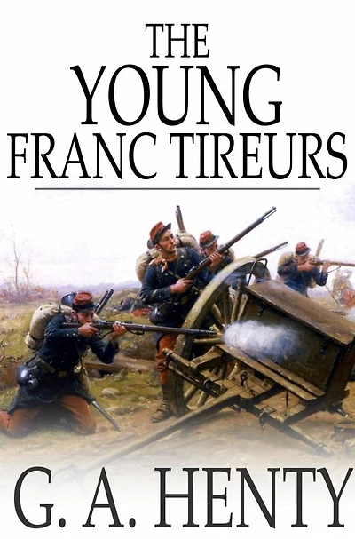 the Young Franc-Tireurs and Their Adventures Franco-Prussian War (Classic Reprint)