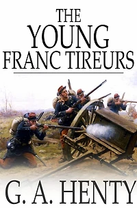 the Young Franc-Tireurs and Their Adventures Franco-Prussian War (Classic Reprint)