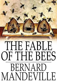the Fable of Bees: or, Private Vices, Publick Benefits