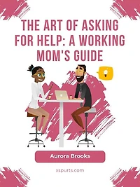 The Art of Asking for Help: A Working Mom's Guide