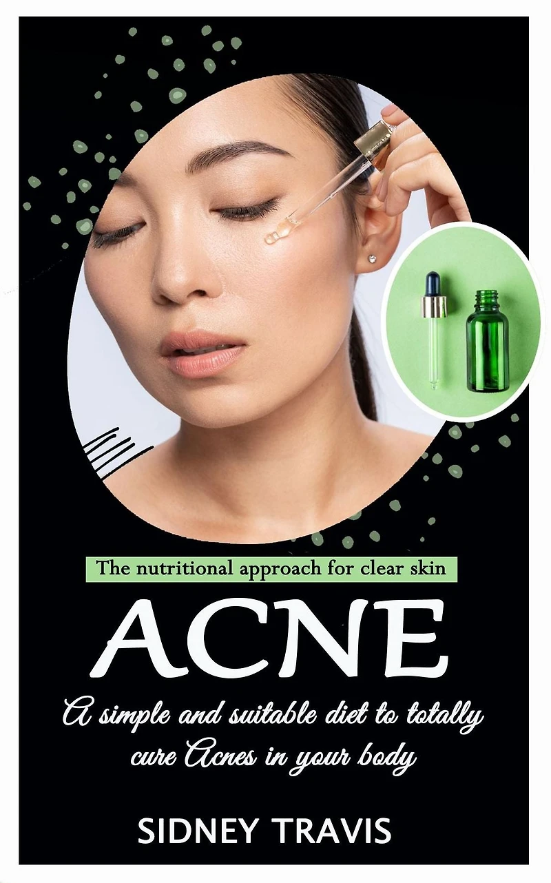 Acne: The nutritional approach for clear skin (A simple and suitable diet to totally cure Acnes your body)