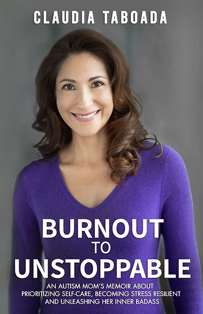 Burnout to Unstoppable: An Autism Mom's Memoir About Prioritizing Self-Care, Becoming Stress Resilient and Unleashing Her Inner Badass